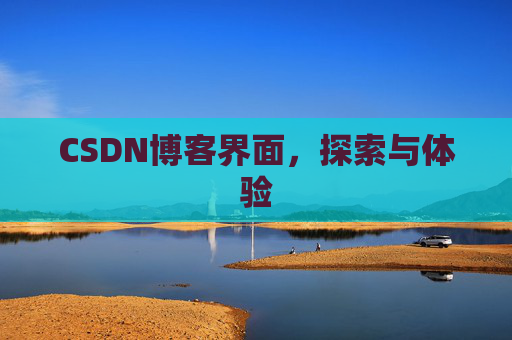 CSDN博客界面,探索与体验 CSDN博客界面,探索与体验
