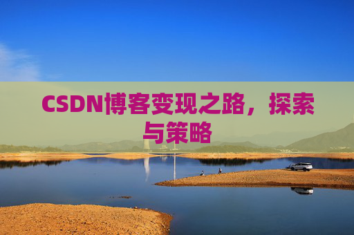 CSDN博客变现之路，探索与策略